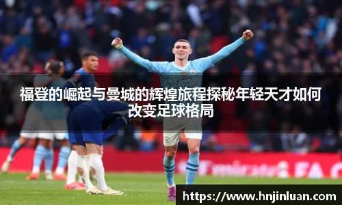 福登的崛起与曼城的辉煌旅程探秘年轻天才如何改变足球格局