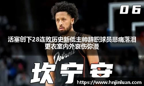 活塞创下28连败历史新低主帅辞职球员悲痛落泪更衣室内外哀伤弥漫