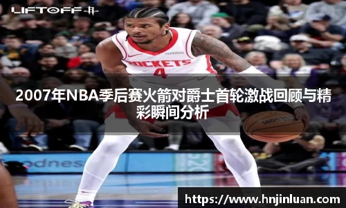 2007年NBA季后赛火箭对爵士首轮激战回顾与精彩瞬间分析