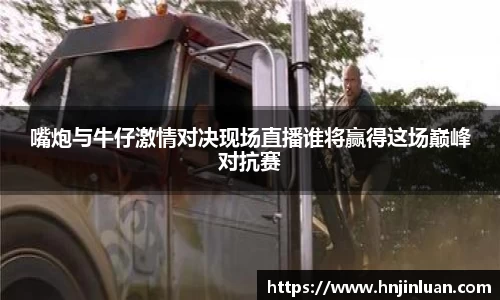 嘴炮与牛仔激情对决现场直播谁将赢得这场巅峰对抗赛
