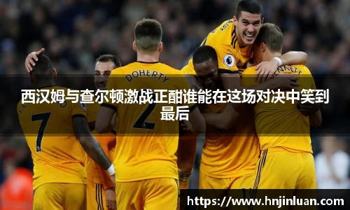 西汉姆与查尔顿激战正酣谁能在这场对决中笑到最后